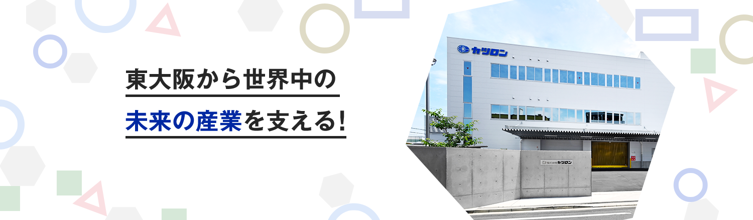 東大阪から世界中の未来の産業を支える！